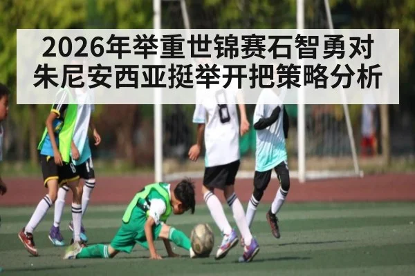 2026年举重世锦赛石智勇对朱尼安西亚挺举开把策略分析 | kaiyun
