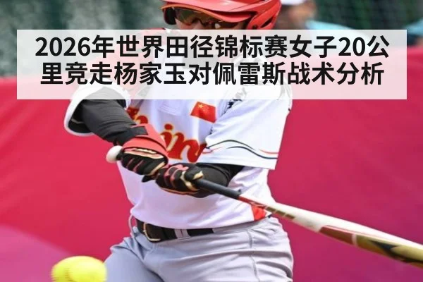 2026年世界田径锦标赛女子20公里竞走杨家玉对佩雷斯战术分析 | kaiyun